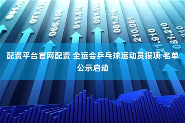 配资平台官网配资 全运会乒乓球运动员报项 名单公示启动