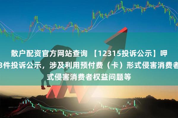 散户配资官方网站查询 【12315投诉公示】呷哺呷哺新增3件投诉公示，涉及利用预付费（卡）形式侵害消费者权益问题等
