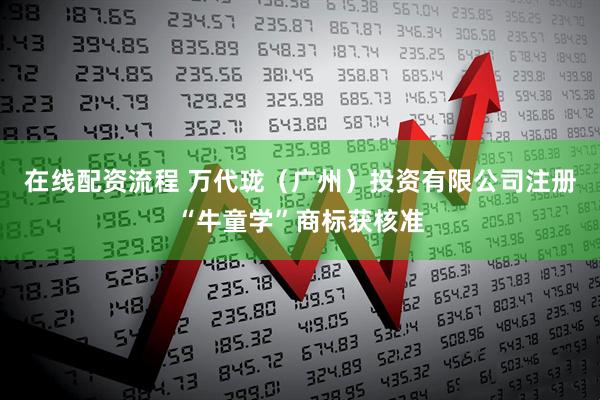 在线配资流程 万代珑（广州）投资有限公司注册“牛童学”商标获核准