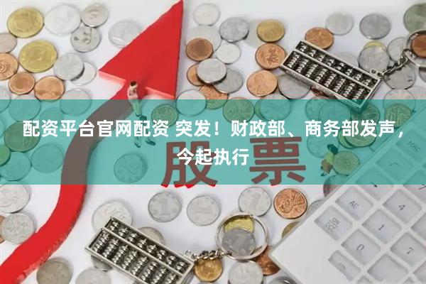 配资平台官网配资 突发！财政部、商务部发声，今起执行