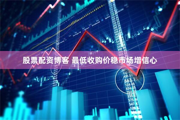 股票配资博客 最低收购价稳市场增信心