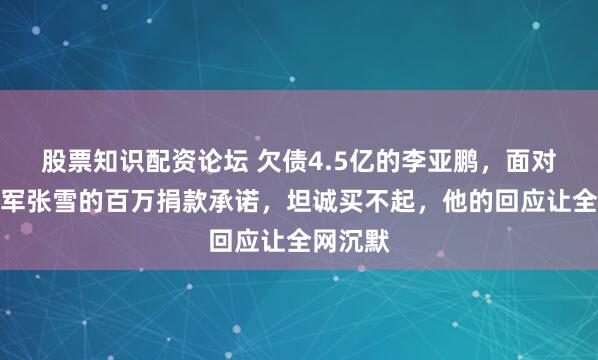 股票知识配资论坛 欠债4.5亿的李亚鹏，面对世界冠军张雪的百万捐款承诺，坦诚买不起，他的回应让全网沉默