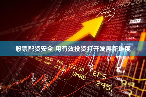 股票配资安全 用有效投资打开发展新维度