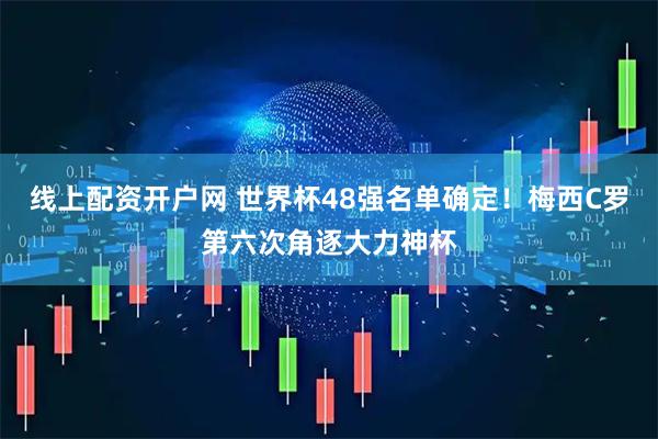 线上配资开户网 世界杯48强名单确定！梅西C罗第六次角逐大力神杯